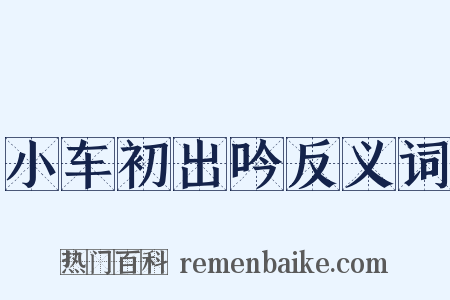 小车初出吟反义词是什么意思的图片